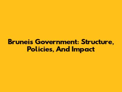 Brunei's Government: Structure, Policies, And Impact