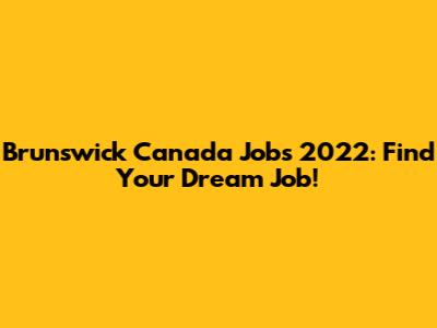 Brunswick Canada Jobs 2022: Find Your Dream Job!