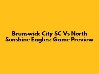 Brunswick City SC Vs North Sunshine Eagles: Game Preview