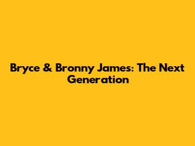 Bryce & Bronny James: The Next Generation