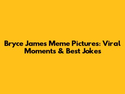 Bryce James Meme Pictures: Viral Moments & Best Jokes