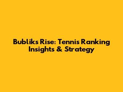 Bublik's Rise: Tennis Ranking Insights & Strategy