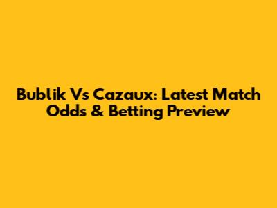 Bublik Vs Cazaux: Latest Match Odds & Betting Preview
