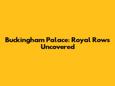 Buckingham Palace: Royal Rows Uncovered