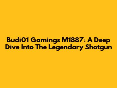 Budi01 Gaming's M1887: A Deep Dive Into The Legendary Shotgun