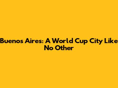 Buenos Aires: A World Cup City Like No Other