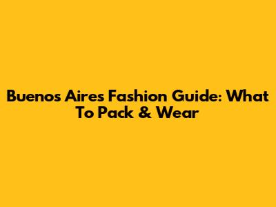 Buenos Aires Fashion Guide: What To Pack & Wear