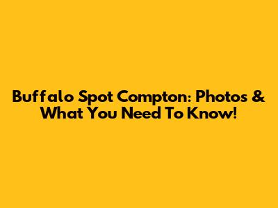 Buffalo Spot Compton: Photos & What You Need To Know!