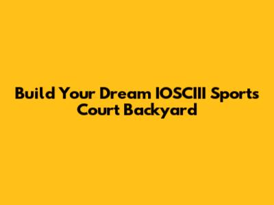Build Your Dream IOSCIII Sports Court Backyard
