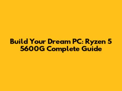 Build Your Dream PC: Ryzen 5 5600G Complete Guide