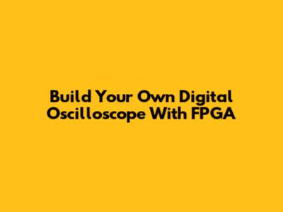 Build Your Own Digital Oscilloscope With FPGA