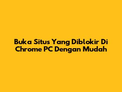 Buka Situs Yang Diblokir Di Chrome PC Dengan Mudah