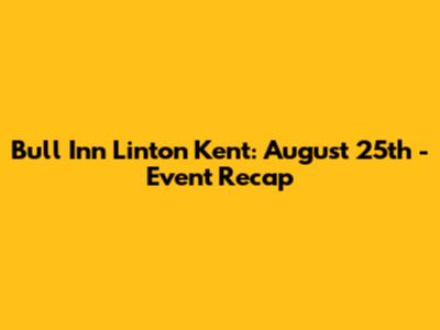 Bull Inn Linton Kent: August 25th - Event Recap
