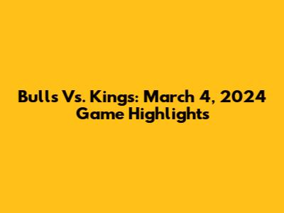 Bulls Vs. Kings: March 4, 2024 Game Highlights