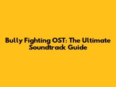 Bully Fighting OST: The Ultimate Soundtrack Guide