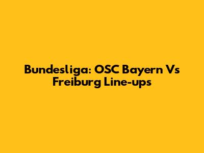 Bundesliga: OSC Bayern Vs Freiburg Line-ups