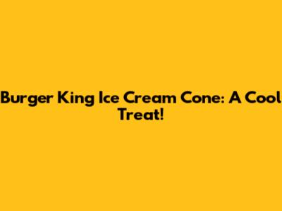 Burger King Ice Cream Cone: A Cool Treat!