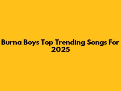 Burna Boy's Top Trending Songs For 2025
