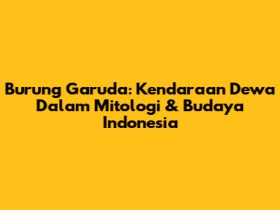 Burung Garuda: Kendaraan Dewa Dalam Mitologi & Budaya Indonesia