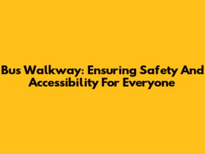Bus Walkway: Ensuring Safety And Accessibility For Everyone