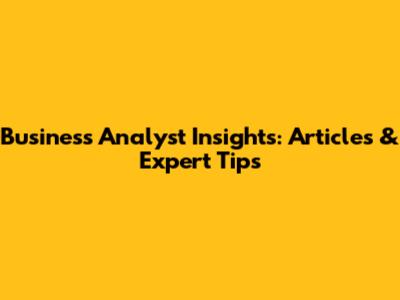 Business Analyst Insights: Articles & Expert Tips