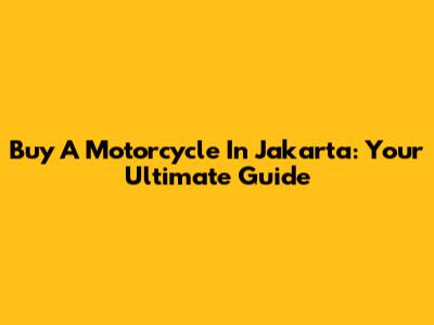 Buy A Motorcycle In Jakarta: Your Ultimate Guide