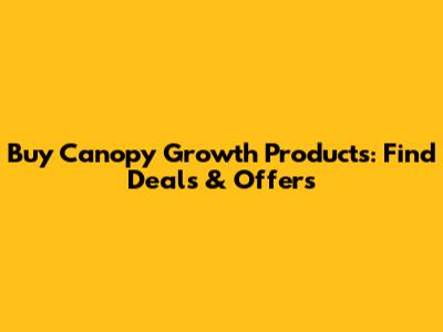 Buy Canopy Growth Products: Find Deals & Offers