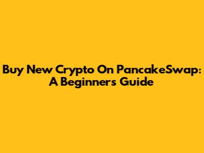 Buy New Crypto On PancakeSwap: A Beginner's Guide