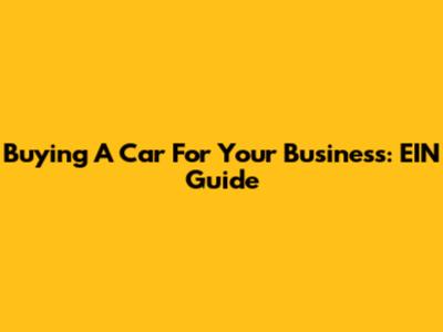 Buying A Car For Your Business: EIN Guide