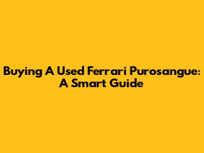 Buying A Used Ferrari Purosangue: A Smart Guide
