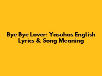 Bye Bye Lover: Yasuha's English Lyrics & Song Meaning