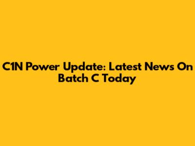 C1N Power Update: Latest News On Batch C Today