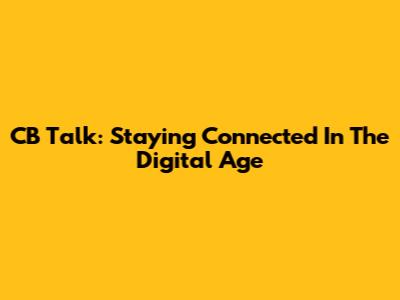 CB Talk: Staying Connected In The Digital Age