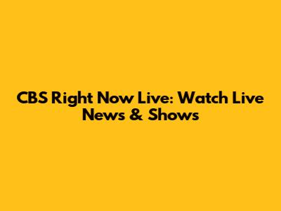 CBS Right Now Live: Watch Live News & Shows