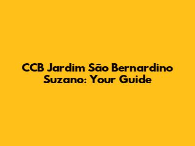 CCB Jardim São Bernardino Suzano: Your Guide