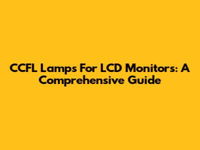 CCFL Lamps For LCD Monitors: A Comprehensive Guide
