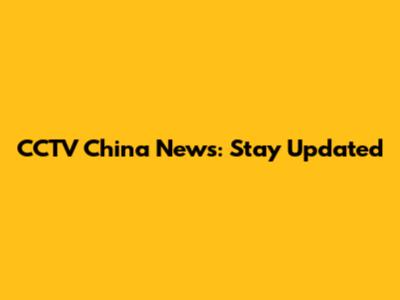 CCTV China News: Stay Updated