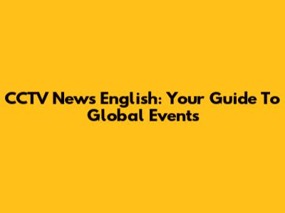 CCTV News English: Your Guide To Global Events