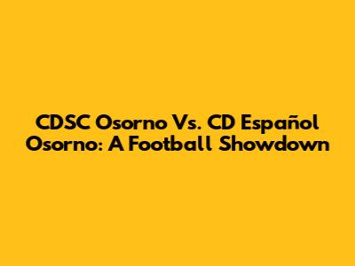 CDSC Osorno Vs. CD Español Osorno: A Football Showdown