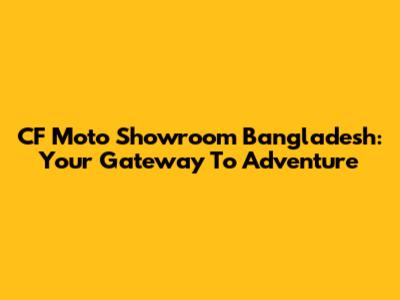 CF Moto Showroom Bangladesh: Your Gateway To Adventure