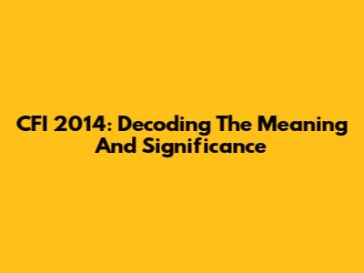 CFI 2014: Decoding The Meaning And Significance