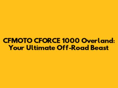 CFMOTO CFORCE 1000 Overland: Your Ultimate Off-Road Beast