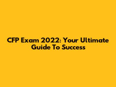 CFP Exam 2022: Your Ultimate Guide To Success