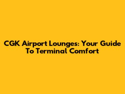 CGK Airport Lounges: Your Guide To Terminal Comfort