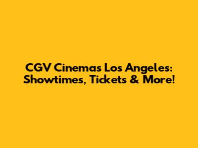CGV Cinemas Los Angeles: Showtimes, Tickets & More!