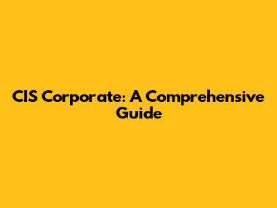 CIS Corporate: A Comprehensive Guide