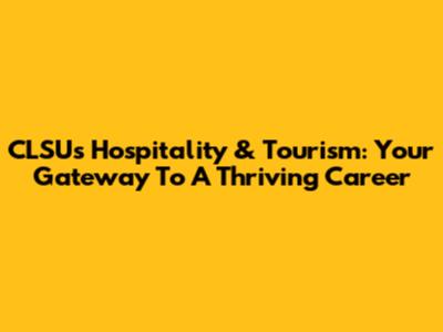 CLSU's Hospitality & Tourism: Your Gateway To A Thriving Career