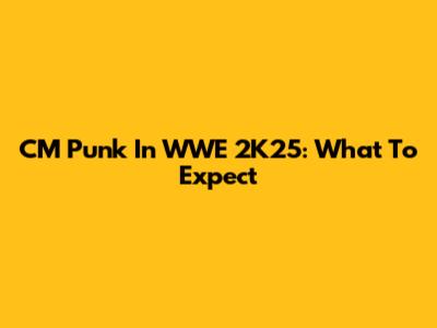 CM Punk In WWE 2K25: What To Expect
