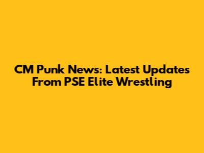 CM Punk News: Latest Updates From PSE Elite Wrestling