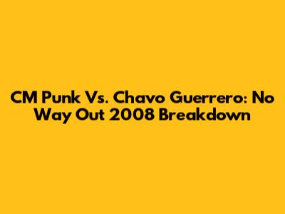 CM Punk Vs. Chavo Guerrero: No Way Out 2008 Breakdown